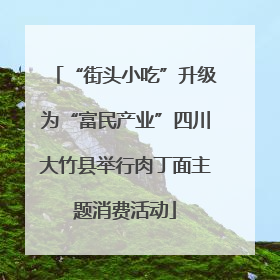 “街头小吃”升级为“富民产业”四川大竹县举行肉丁面主题消费活动
